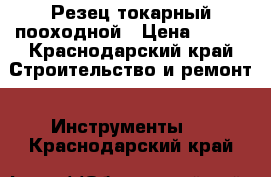  Резец токарный пооходной › Цена ­ 100 - Краснодарский край Строительство и ремонт » Инструменты   . Краснодарский край